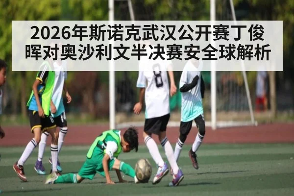 2026年斯诺克武汉公开赛丁俊晖对奥沙利文半决赛安全球解析