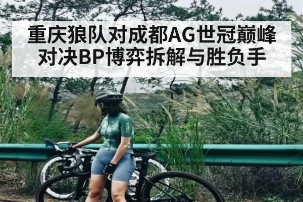重庆狼队对成都AG世冠巅峰对决BP博弈拆解与胜负手
